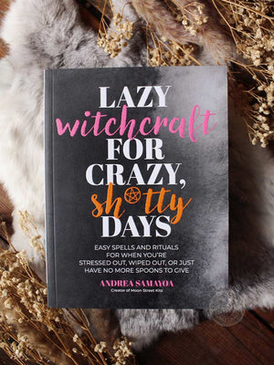 Lazy Witchcraft for Crazy, Sh*tty Days - Easy Spells and Rituals for When You’re Stressed Out, Wiped Out, or Just Have No More Spoons to Give