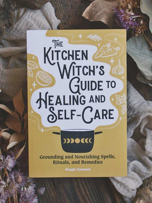 The Kitchen Witch's Guide to Healing and Self-Care - Grounding and Nourishing Spells, Rituals, and Remedies