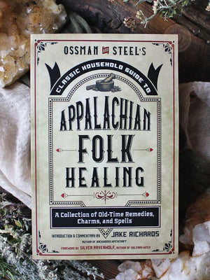 Classic Household Guide to Appalachian Folk Healing - A Collection of Old-Time Remedies, Charms, and Spells