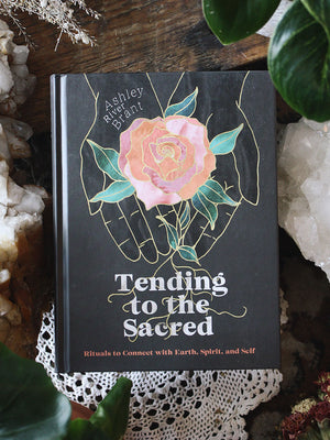 Tending to the Sacred - Rituals to Connect with Earth, Spirit, and Self
