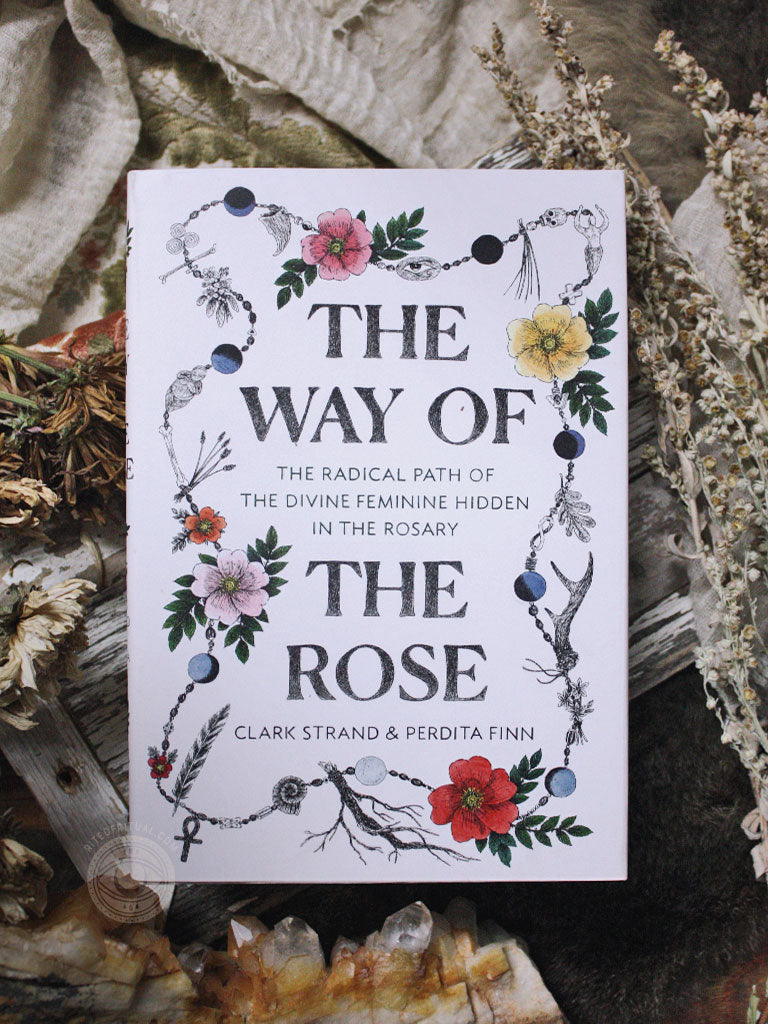 The Way of the Rose - The Radical Path of the Divine Feminine Hidden in the Rosary